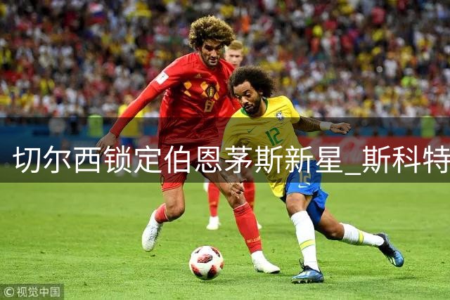 切尔西锁定伯恩茅斯新星 斯科特成蓝军中场补强关键目标